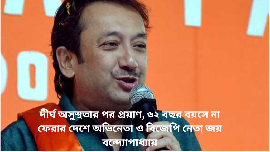Read more about the article দীর্ঘ অসুস্থতার পর প্রয়াণ, ৬২ বছর বয়সে না ফেরার দেশে অভিনেতা ও বিজেপি নেতা জয় বন্দ্যোপাধ্যায়